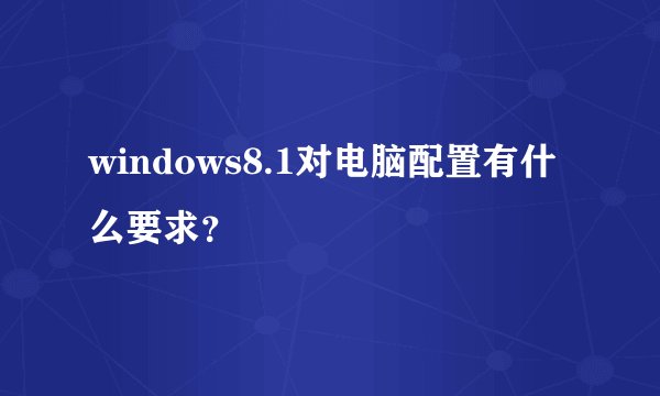 windows8.1对电脑配置有什么要求？