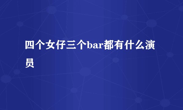 四个女仔三个bar都有什么演员