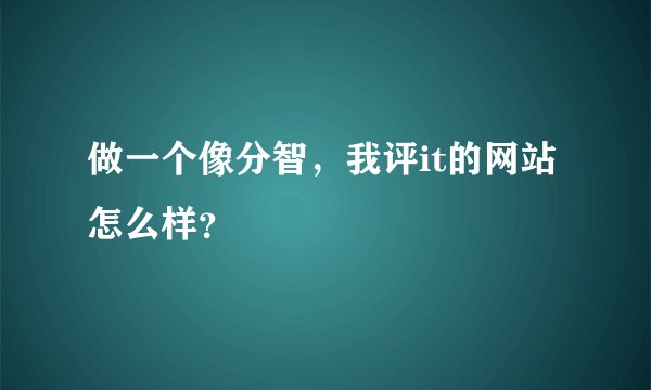 做一个像分智，我评it的网站怎么样？