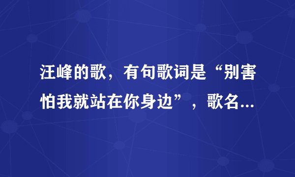 汪峰的歌，有句歌词是“别害怕我就站在你身边”，歌名是什么？