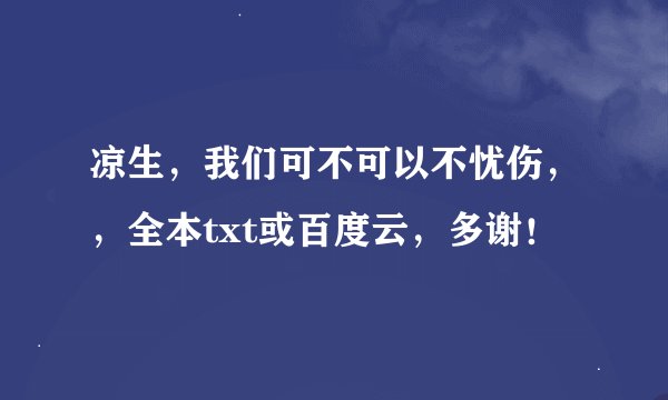 凉生，我们可不可以不忧伤，，全本txt或百度云，多谢！