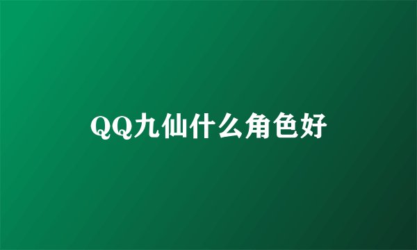 QQ九仙什么角色好