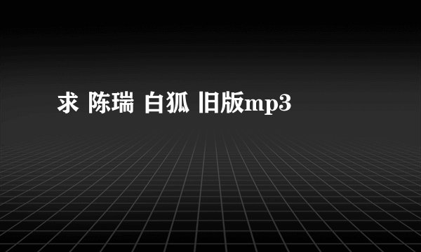 求 陈瑞 白狐 旧版mp3