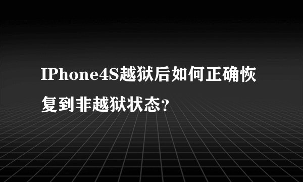 IPhone4S越狱后如何正确恢复到非越狱状态？