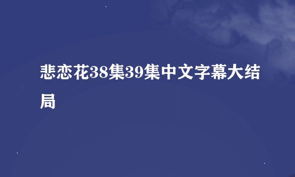 悲恋花38集39集中文字幕大结局