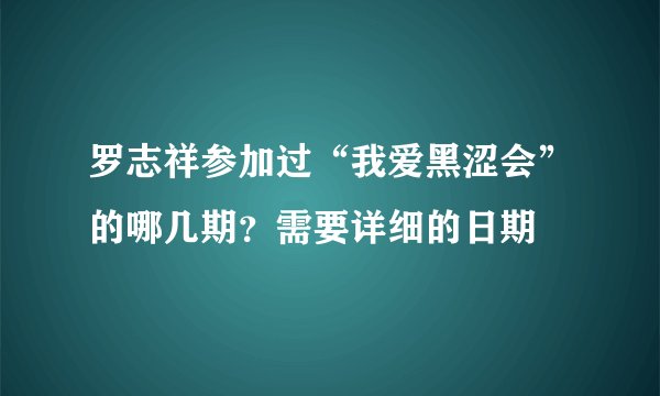罗志祥参加过“我爱黑涩会”的哪几期？需要详细的日期