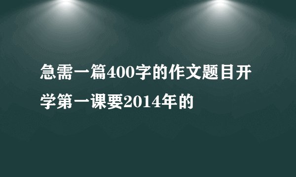 急需一篇400字的作文题目开学第一课要2014年的