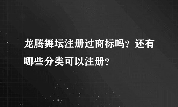 龙腾舞坛注册过商标吗？还有哪些分类可以注册？