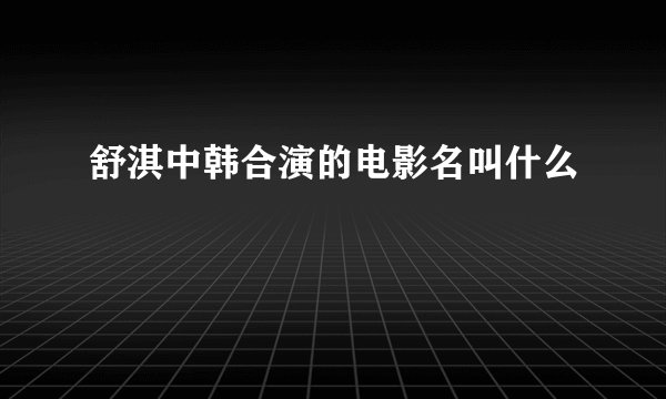 舒淇中韩合演的电影名叫什么