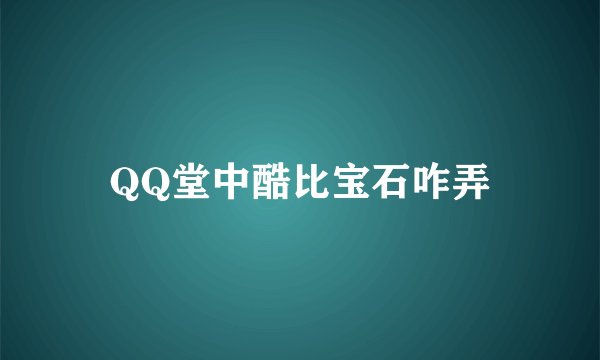 QQ堂中酷比宝石咋弄