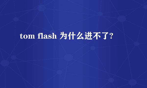 tom flash 为什么进不了?