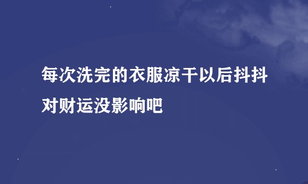 每次洗完的衣服凉干以后抖抖对财运没影响吧
