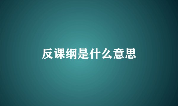 反课纲是什么意思