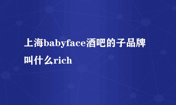 上海babyface酒吧的子品牌叫什么rich