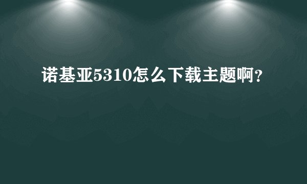 诺基亚5310怎么下载主题啊？