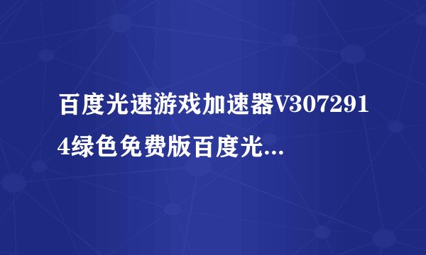 百度光速游戏加速器V3072914绿色免费版百度光速游戏加速器V3072914绿色免费版功能简介
