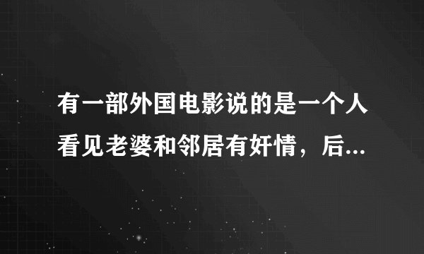 有一部外国电影说的是一个人看见老婆和邻居有奸情，后来他被他邻居意外撞死了，投胎成了他妻子的和邻居的