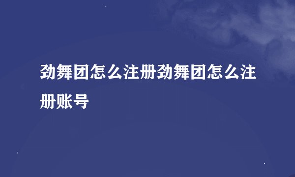 劲舞团怎么注册劲舞团怎么注册账号