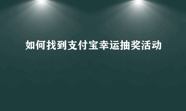 如何找到支付宝幸运抽奖活动