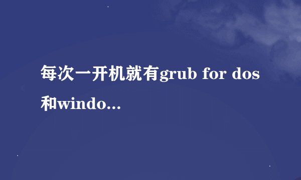 每次一开机就有grub for dos和windows 7,怎么删除GRUB FOR DOS？