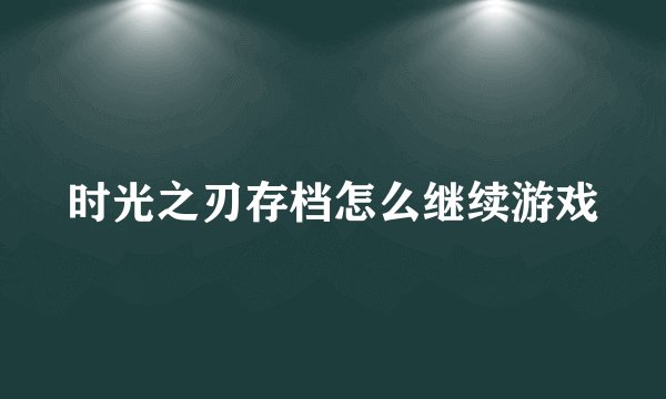 时光之刃存档怎么继续游戏