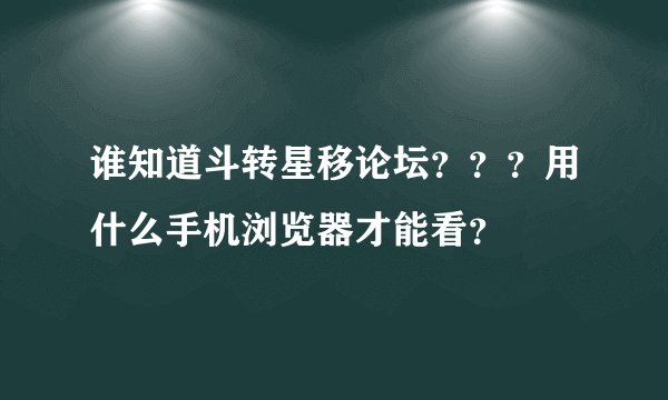 谁知道斗转星移论坛？？？用什么手机浏览器才能看？