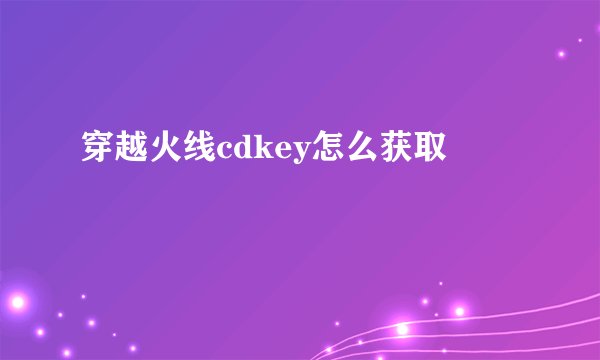 穿越火线cdkey怎么获取