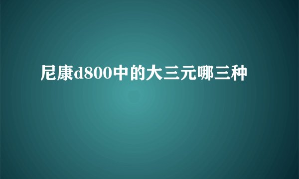 尼康d800中的大三元哪三种