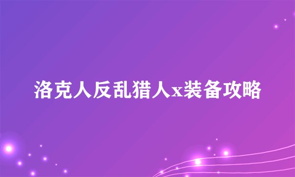 洛克人反乱猎人x装备攻略