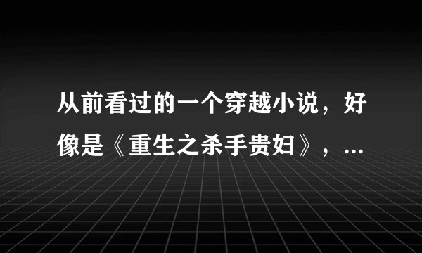 从前看过的一个穿越小说，好像是《重生之杀手贵妇》，情节和人物的名字忘记了，求简介~~~ 谢谢~~