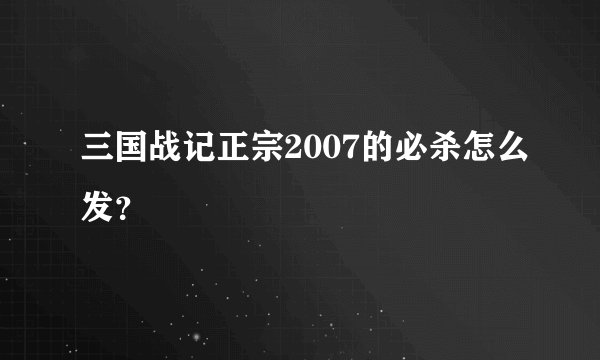 三国战记正宗2007的必杀怎么发？