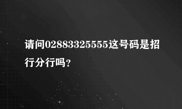 请问02883325555这号码是招行分行吗？