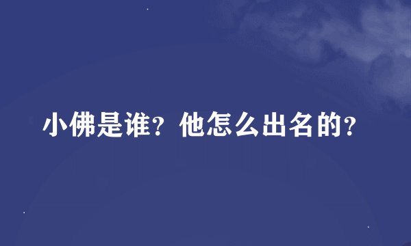 小佛是谁？他怎么出名的？