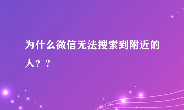 为什么微信无法搜索到附近的人？?