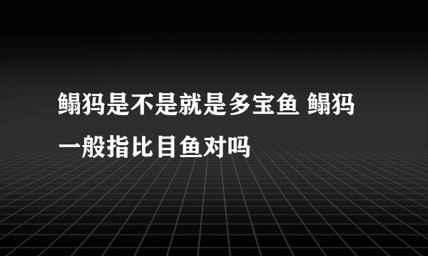 鳎犸是不是就是多宝鱼 鳎犸一般指比目鱼对吗