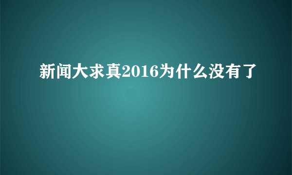 新闻大求真2016为什么没有了