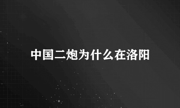 中国二炮为什么在洛阳