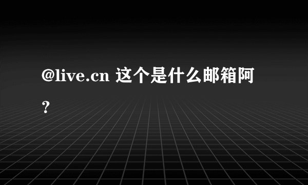 @live.cn 这个是什么邮箱阿？