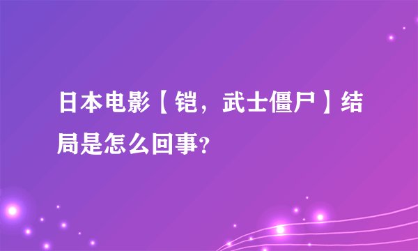 日本电影【铠，武士僵尸】结局是怎么回事？