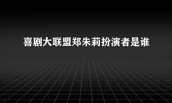 喜剧大联盟郑朱莉扮演者是谁