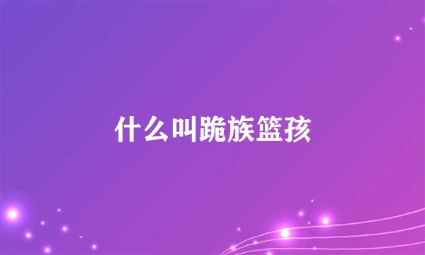 什么叫跪族篮孩