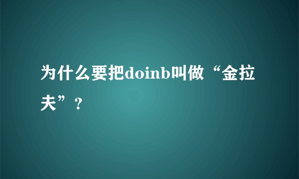 为什么要把doinb叫做“金拉夫”？