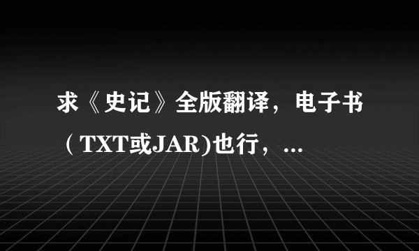 求《史记》全版翻译，电子书（TXT或JAR)也行，要白话文的。有追分！