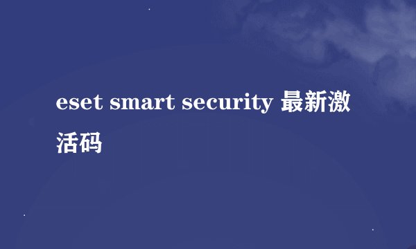 eset smart security 最新激活码