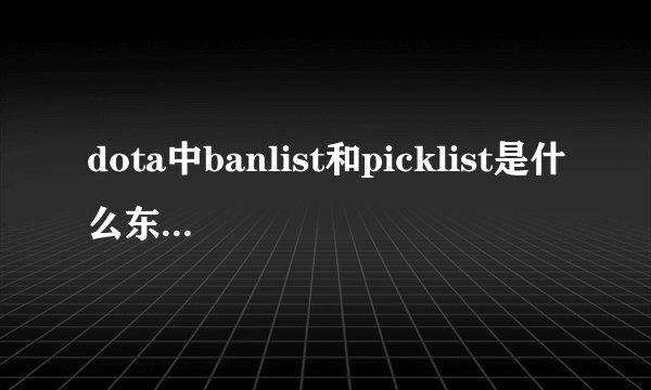 dota中banlist和picklist是什么东西,具体点