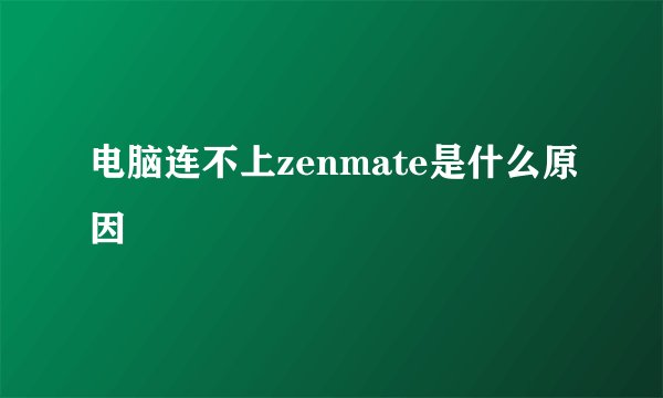 电脑连不上zenmate是什么原因