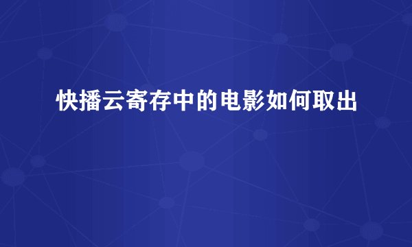 快播云寄存中的电影如何取出