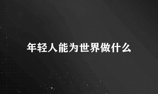 年轻人能为世界做什么