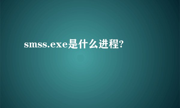 smss.exe是什么进程?