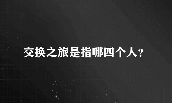 交换之旅是指哪四个人？